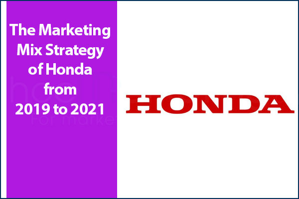 The Marketing Mix Strategy of Honda from 2019 to 2021