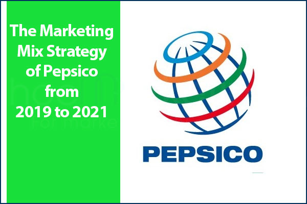 The Marketing Mix Strategy of Pepsico from 2019 to 2021