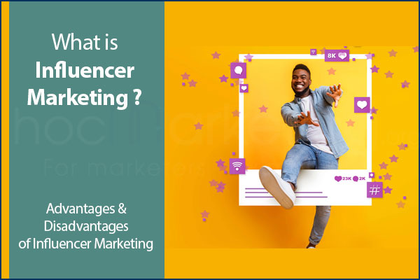 What is Influencer Marketing? Advantages & Disadvantages of Influencer Marketing