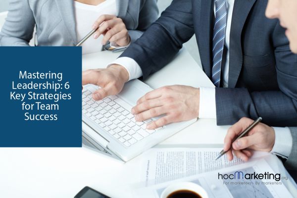 Mastering Leadership: 6 Key Strategies for Team Success
