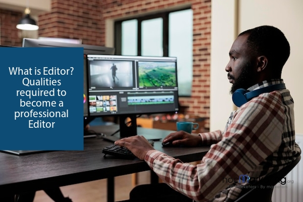 What is Editor? Qualities required to become a professional Editor