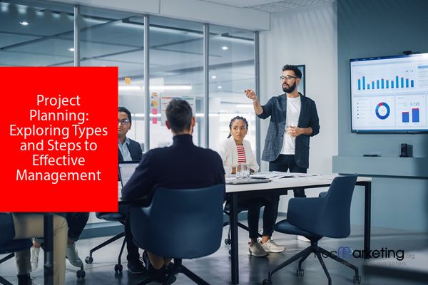 Project Planning: Exploring Types and Steps to Effective Management