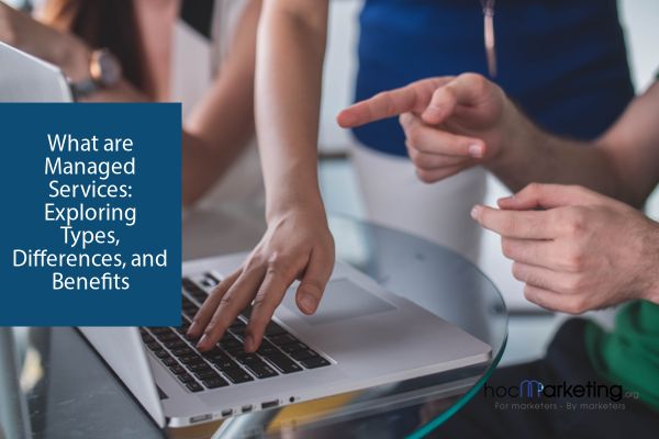 What are Managed Services: Exploring Types, Differences, and Benefits
