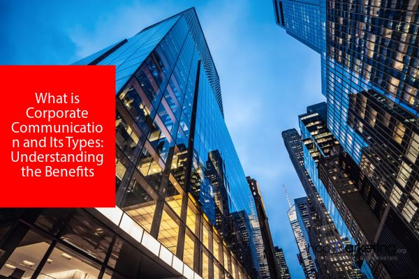 What is Corporate Communication and Its Types: Understanding the Benefits