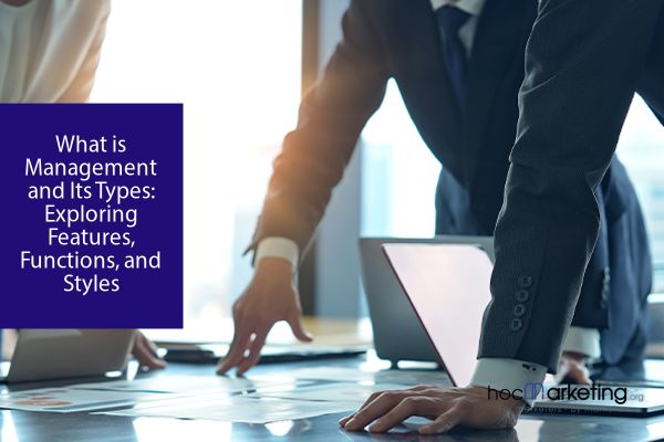 What is Management and Its Types: Exploring Features, Functions, and Styles
